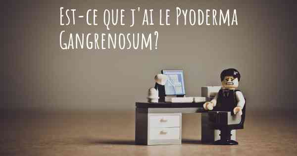 Est-ce que j'ai le Pyoderma Gangrenosum?