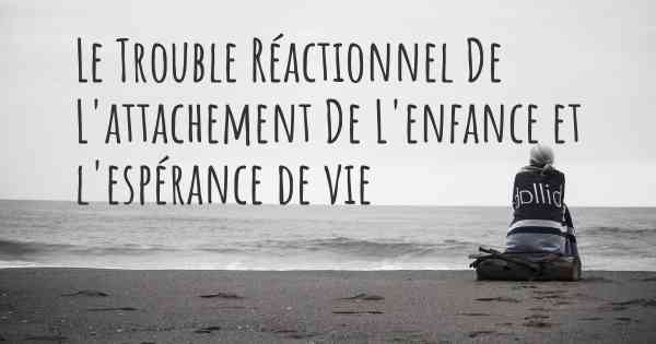 Le Trouble Réactionnel De L'attachement De L'enfance et l'espérance de vie