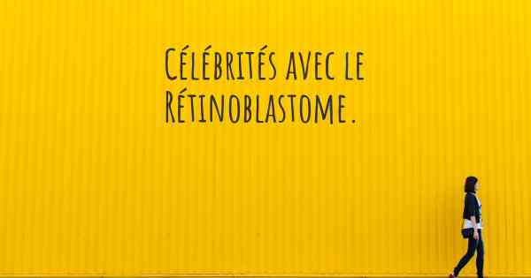 Célébrités avec le Rétinoblastome. 