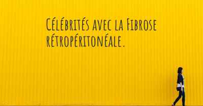 Célébrités avec la Fibrose rétropéritonéale. 