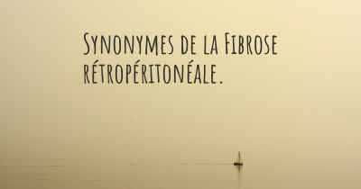 Synonymes de la Fibrose rétropéritonéale. 