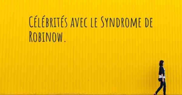 Célébrités avec le Syndrome de Robinow. 