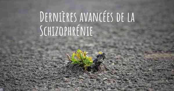 Dernières avancées de la Schizophrénie