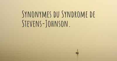 Synonymes du Syndrome de Stevens-Johnson. 
