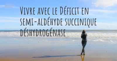 Vivre avec le Déficit en semi-aldéhyde succinique déshydrogénase