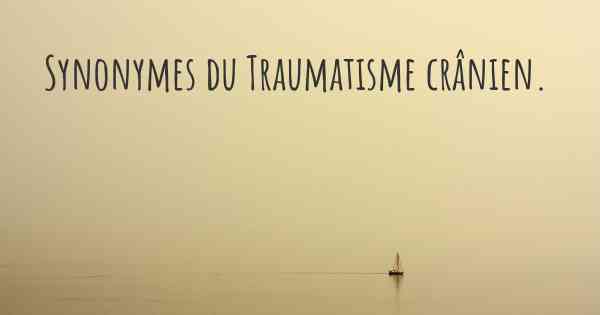 Synonymes du Traumatisme crânien. 