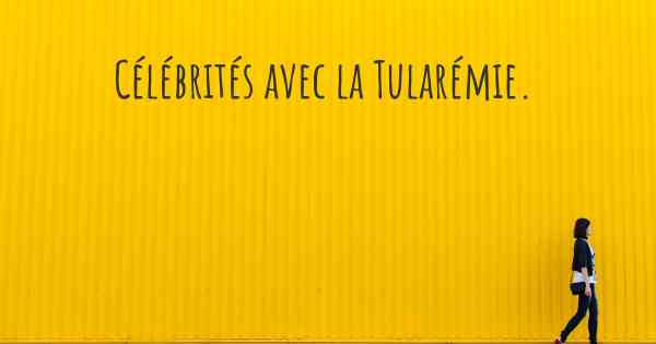 Célébrités avec la Tularémie. 