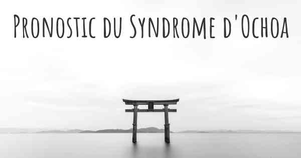 Pronostic du Syndrome d'Ochoa