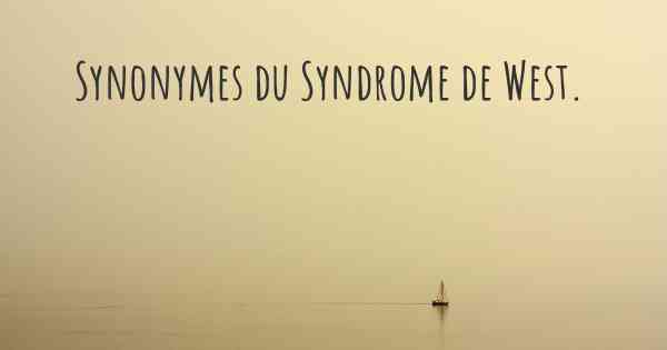 Synonymes du Syndrome de West. 