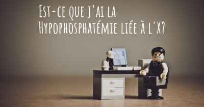 Est-ce que j'ai la Hypophosphatémie liée à l'X?