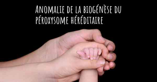 Anomalie de la biogénèse du péroxysome héréditaire