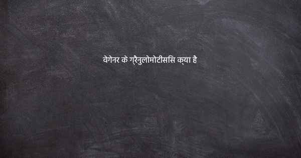 वेगेनर के ग्रैनुलोमोटीसिस क्या है