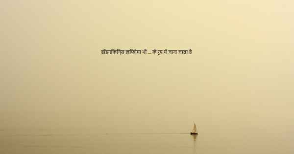 हॉडगिकिंग्स लिंफोमा भी ... के रूप में जाना जाता है