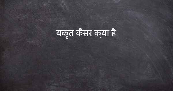 यकृत कैंसर क्या है