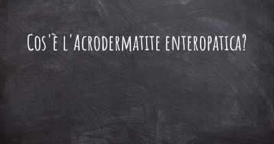 Cos'è l'Acrodermatite enteropatica?