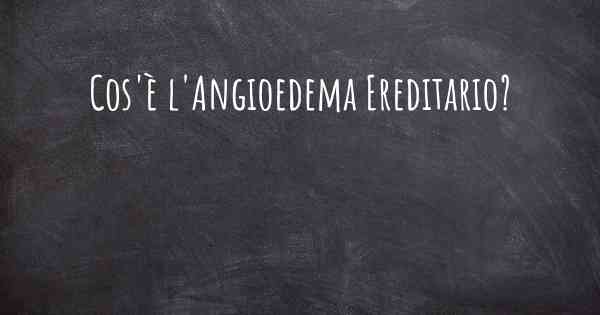 Cos'è l'Angioedema Ereditario?