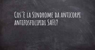 Cos'è la Sindrome da anticorpi antifosfolipidi SAFL?