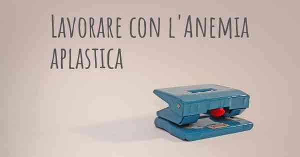 Lavorare con l'Anemia aplastica