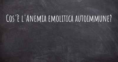 Cos'è l'Anemia emolitica autoimmune?