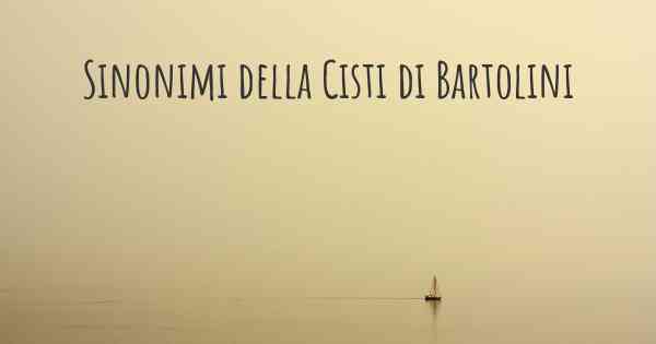 Sinonimi della Cisti di Bartolini