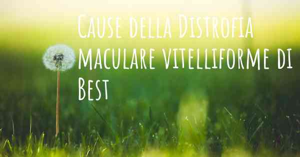 Cause della Distrofia maculare vitelliforme di Best