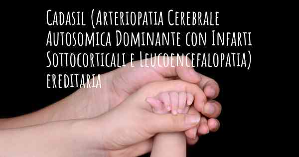 Cadasil (Arteriopatia Cerebrale Autosomica Dominante con Infarti Sottocorticali e Leucoencefalopatia) ereditaria