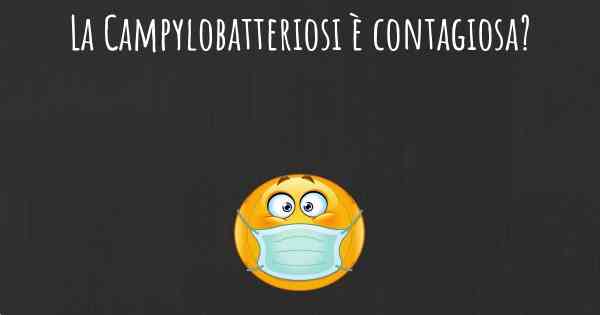 La Campylobatteriosi è contagiosa?