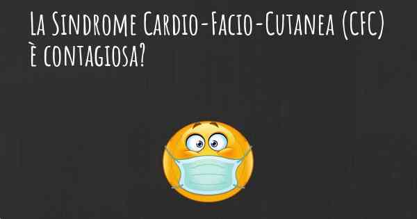 La Sindrome Cardio-Facio-Cutanea (CFC) è contagiosa?
