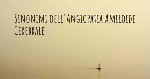Sinonimi dell'Angiopatia Amiloide Cerebrale
