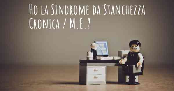 Ho la Sindrome da Stanchezza Cronica / M.E.?