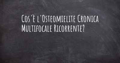 Cos'è l'Osteomielite Cronica Multifocale Ricorrente?