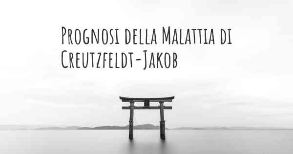 Prognosi della Malattia di Creutzfeldt-Jakob