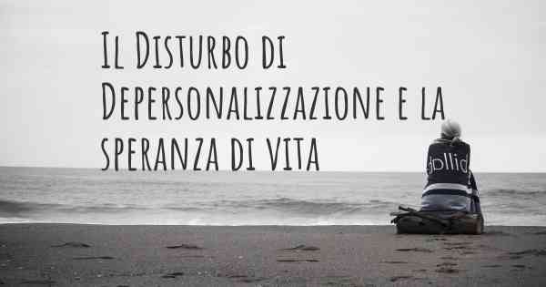 Il Disturbo di Depersonalizzazione e la speranza di vita