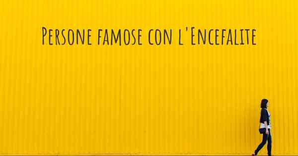 Persone famose con l'Encefalite