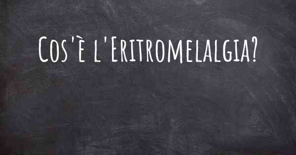Cos'è l'Eritromelalgia?