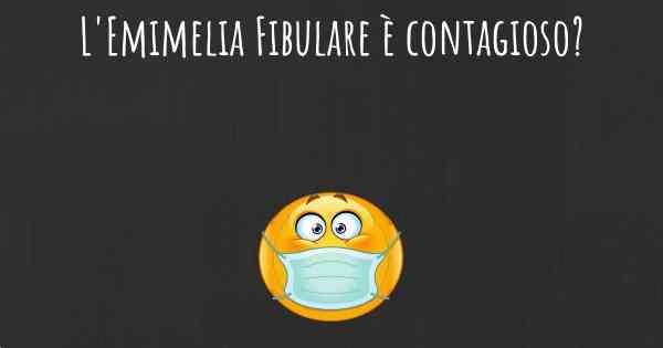 L'Emimelia Fibulare è contagioso?