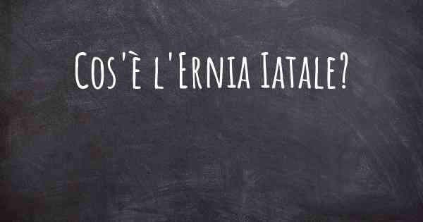 Cos'è l'Ernia Iatale?