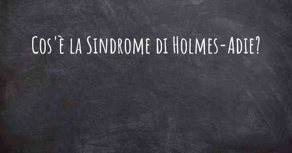 Cos'è la Sindrome di Holmes-Adie?