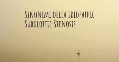 Sinonimi della Idiopathic Subglottic Stenosis
