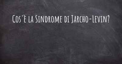 Cos'è la Sindrome di Jarcho-Levin?