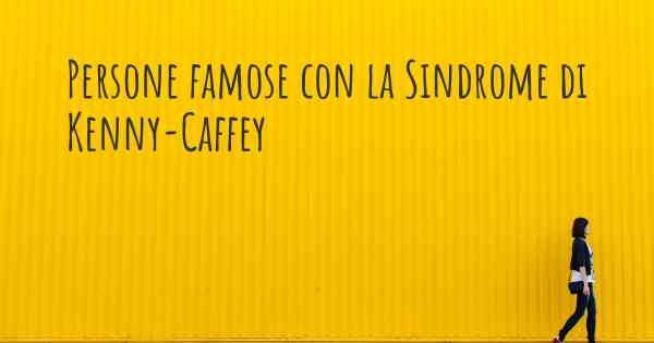 Persone famose con la Sindrome di Kenny-Caffey