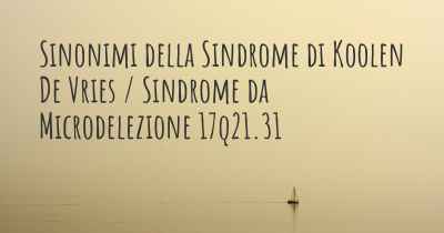 Sinonimi della Sindrome di Koolen De Vries / Sindrome da Microdelezione 17q21.31