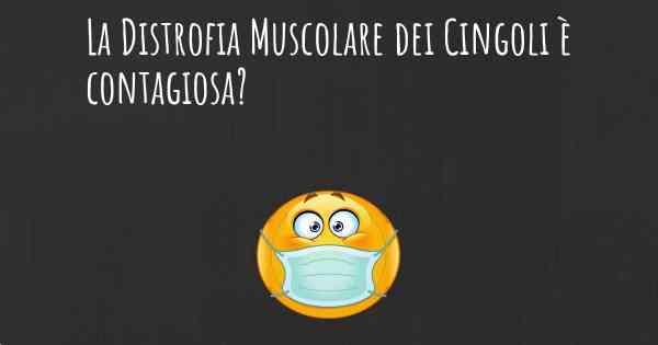 La Distrofia Muscolare dei Cingoli è contagiosa?