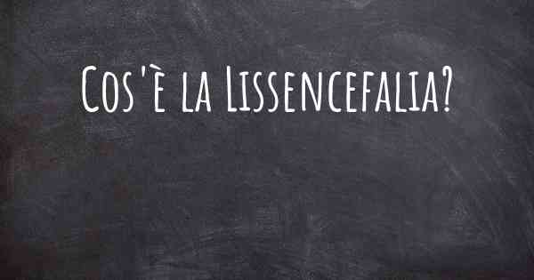 Cos'è la Lissencefalia?