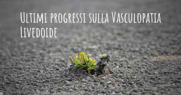 Ultimi progressi sulla Vasculopatia Livedoide