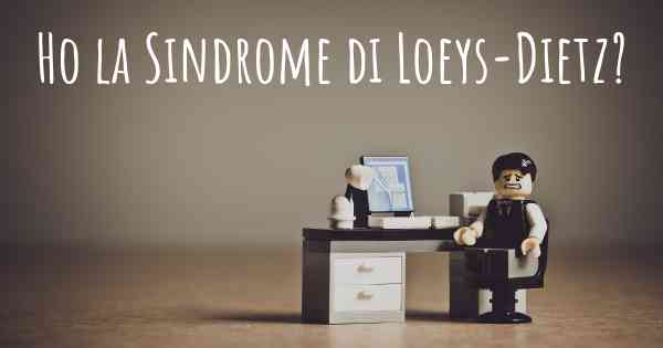 Ho la Sindrome di Loeys-Dietz?