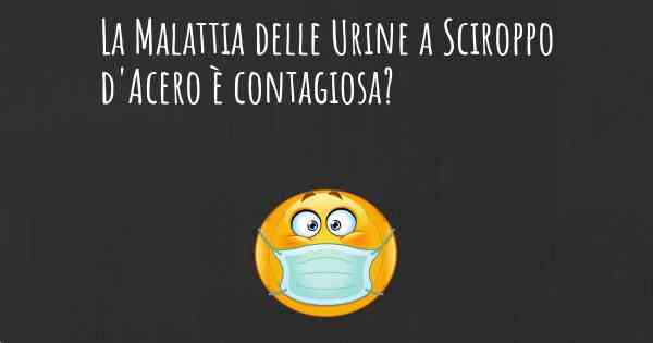 La Malattia delle Urine a Sciroppo d'Acero è contagiosa?
