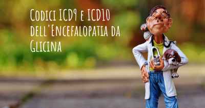 Codici ICD9 e ICD10 dell'Encefalopatia da Glicina