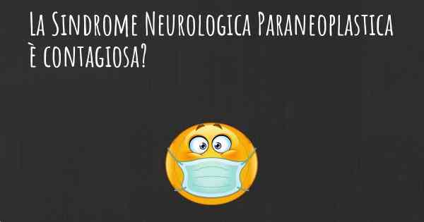 La Sindrome Neurologica Paraneoplastica è contagiosa?