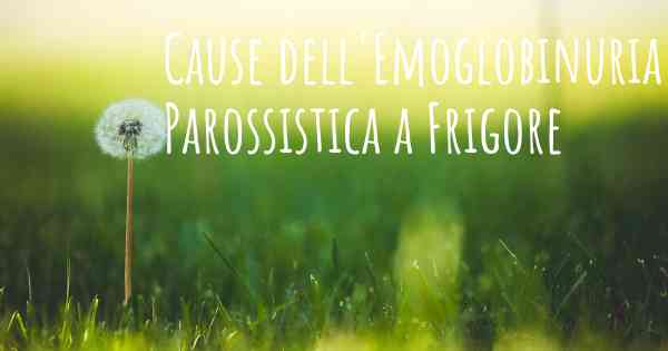 Cause dell'Emoglobinuria Parossistica a Frigore